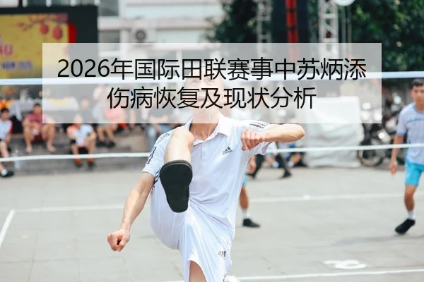 2026年国际田联赛事中苏炳添伤病恢复及现状分析