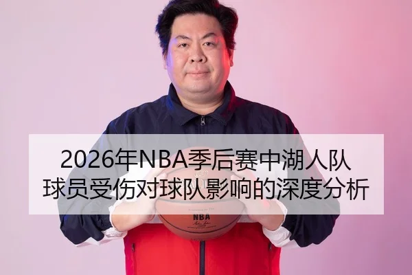 2026年NBA季后赛中湖人队球员受伤对球队影响的深度分析