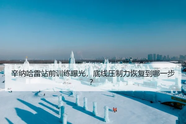 辛纳哈雷站前训练曝光，底线压制力恢复到哪一步？