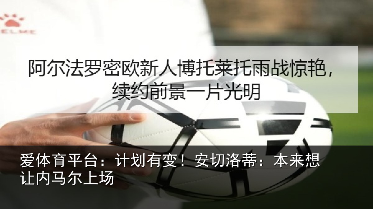 爱体育平台：计划有变！安切洛蒂：本来想让内马尔上场