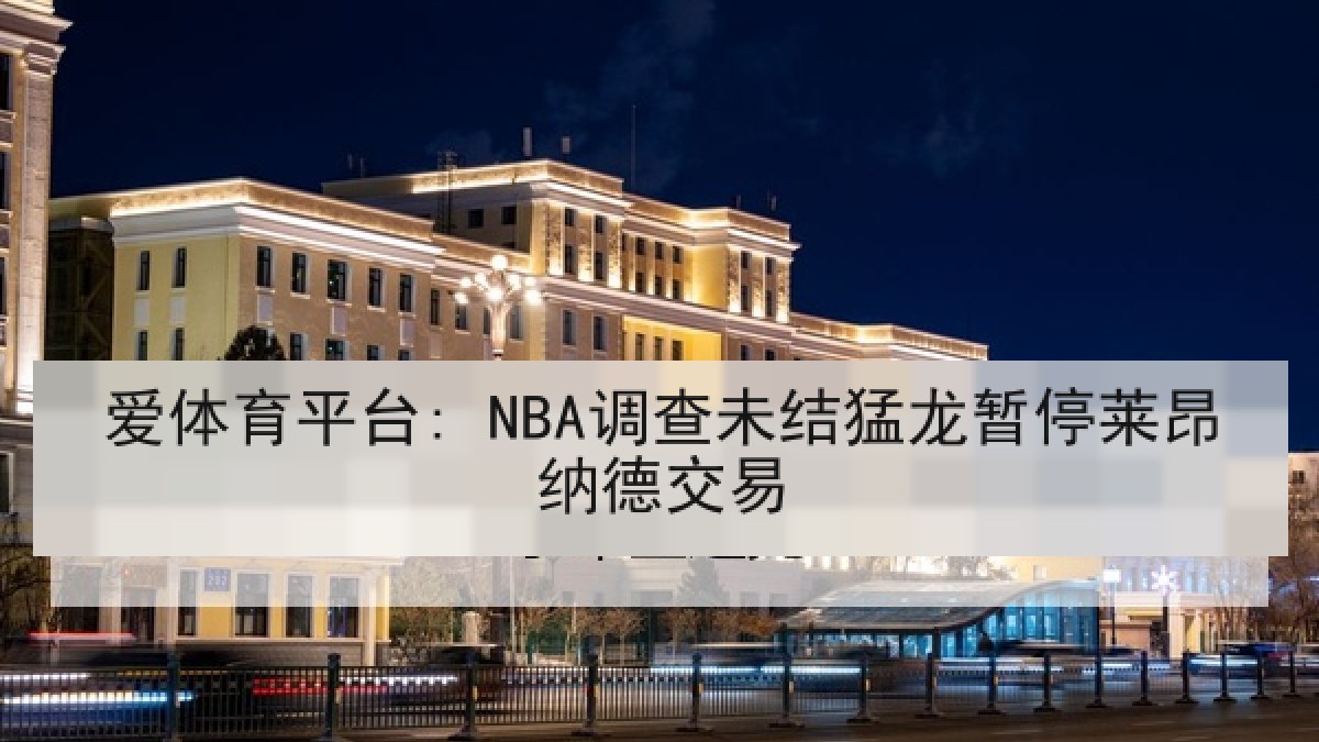 爱体育平台: NBA调查未结猛龙暂停莱昂纳德交易