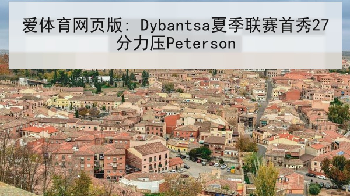 爱体育网页版: Dybantsa夏季联赛首秀27分力压Peterson