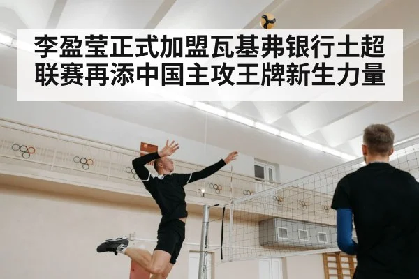 李盈莹正式加盟瓦基弗银行土超联赛再添中国主攻王牌新生力量